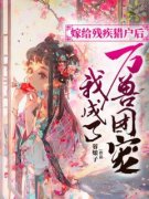 (独家)嫁给残疾猎户后，我成了万兽