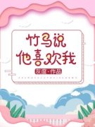 百度贴吧小说竹马说他喜欢我，主