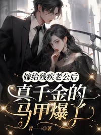 《嫁给残疾老公后，真千金的马甲爆了》小说全文在线试读，《嫁给残疾老公后，真千金的马甲爆了》最新章节目录