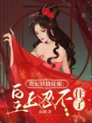 贵妃妖娆妩媚：皇上忍不住了小说