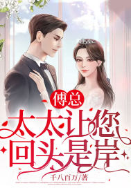 《傅总，太太让您回头是岸！》小说全文在线试读，《傅总，太太让您回头是岸！》最新章节目录