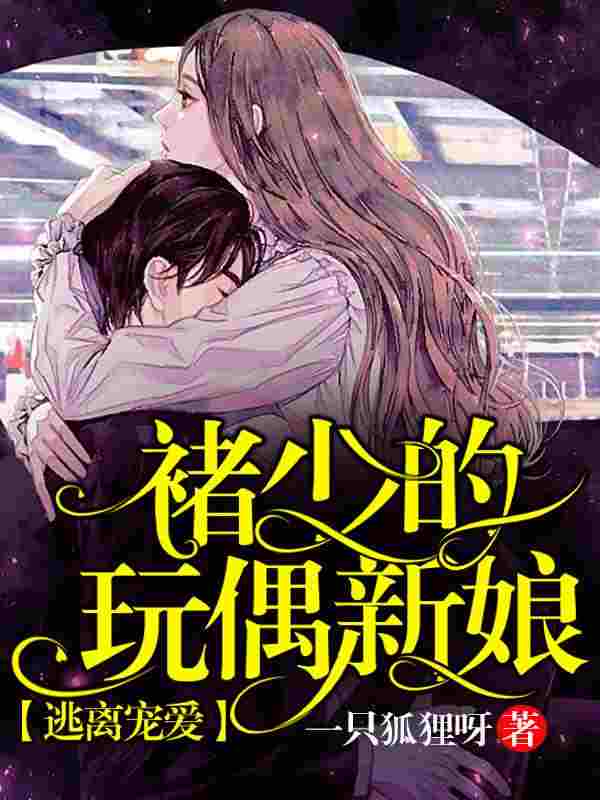 已完结小说《逃离宠爱：褚少的玩偶新娘》在线全文阅读