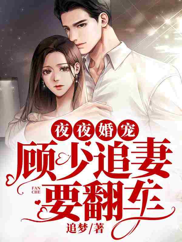 完整版《夜夜婚宠：顾少追妻要翻车》章节目录在线阅读