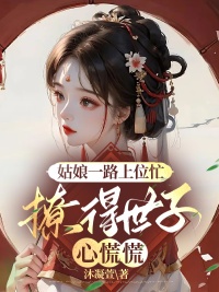 求姑娘一路上位忙，撩得世子心慌慌小说免费资源