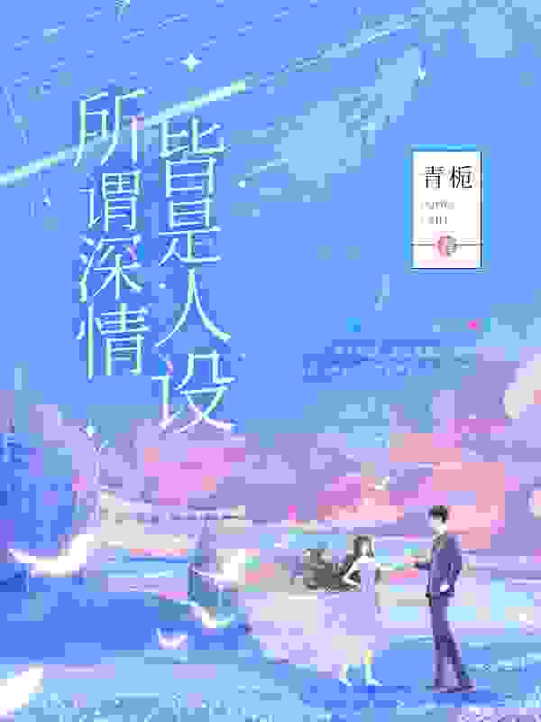 所谓深情，皆是人设小说，所谓深情，皆是人设最新章节