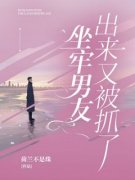 坐牢男友出来又被抓了小说在线阅