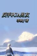 反手PUA男友精彩小说-反手PUA男友目