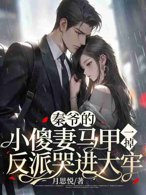 已完结小说《秦爷的小傻妻马甲一掉，反派哭进大牢》全章节在线阅读