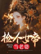 快手热文《捡个女帝当老婆》叶浪