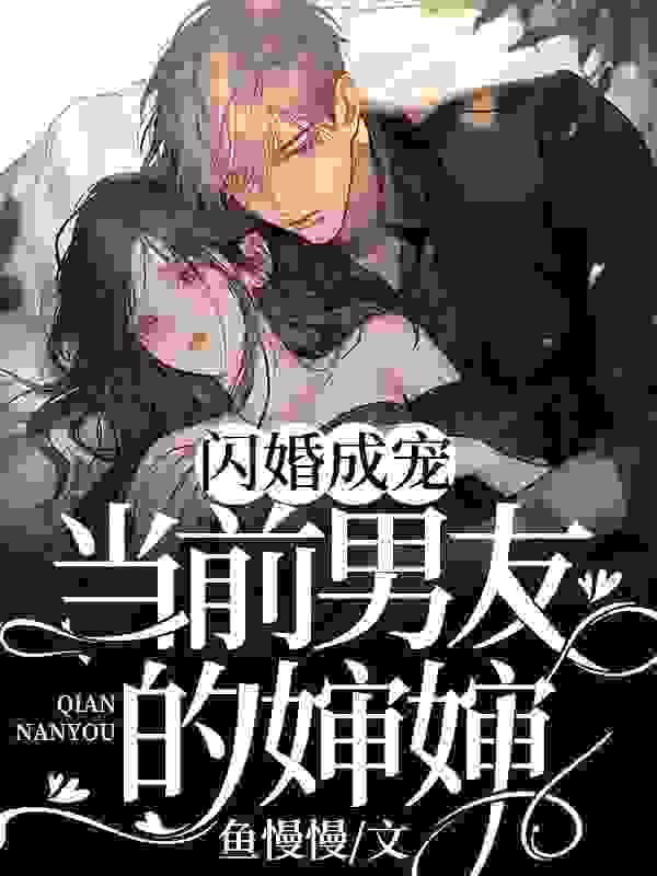 闪婚成宠：当前男友的婶婶小说，闪婚成宠：当前男友的婶婶在线阅读