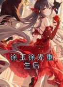 徐玉徐光重生后免费阅读全文，主