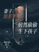 《妻子出差半年，居然偷偷生下孩