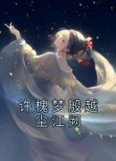 许槐梦殷越尘江阙是哪部小说的主