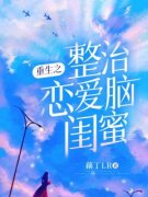 良心推荐重生之整治恋爱脑闺蜜小