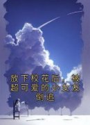 全章节小说放下校花后，被超可爱