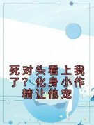 死对头看上我了？化身小作精让他